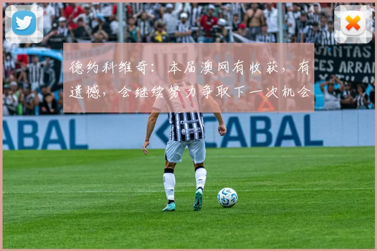 德约科维奇：本届澳网有收获，有遗憾，会继续努力争取下一次机会