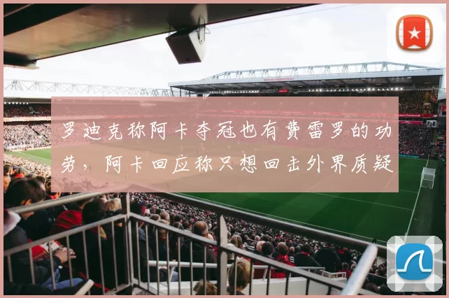 罗迪克称阿卡夺冠也有费雷罗的功劳，阿卡回应称只想回击外界质疑